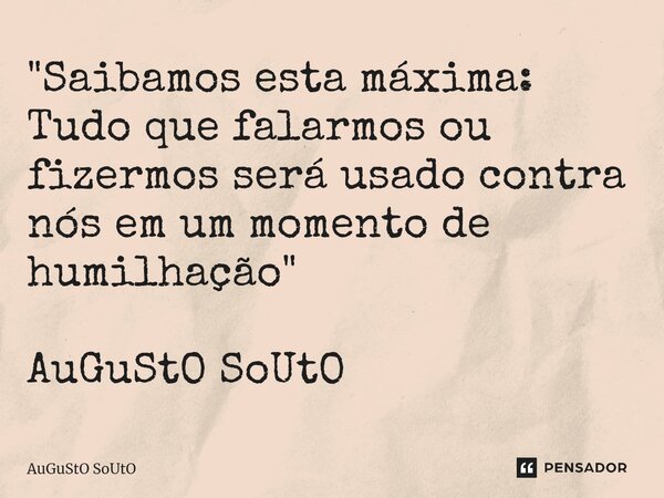 ⁠"Saibamos esta máxima: Tudo que falarmos ou fizermos será usado contra nós em um momento de humilhação" AuGuStO SoUtO... Frase de Augusto Souto.