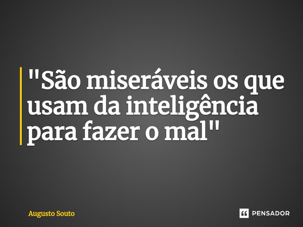 ⁠"São miseráveis os que usam da inteligência para fazer o mal"... Frase de Augusto Souto.