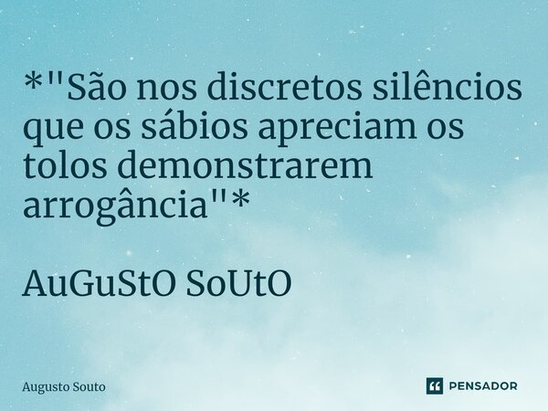 ⁠*"São nos discretos silêncios que os sábios apreciam os tolos demonstrarem arrogância"* AuGuStO SoUtO... Frase de Augusto Souto.