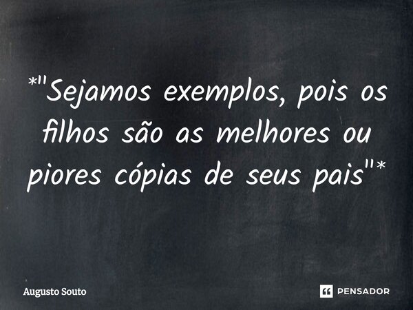 ⁠*"Sejamos exemplos, pois os filhos são as melhores ou piores cópias de seus pais"*... Frase de Augusto Souto.