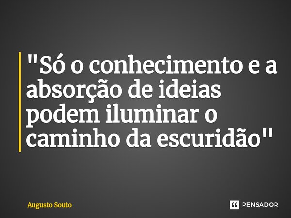 ⁠"Só o conhecimento e a absorção de ideias podem iluminar o caminho da escuridão"... Frase de Augusto Souto.
