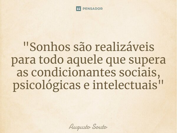 ⁠"Sonhos são realizáveis para todo aquele que supera as condicionantes sociais, psicológicas e intelectuais"... Frase de Augusto Souto.