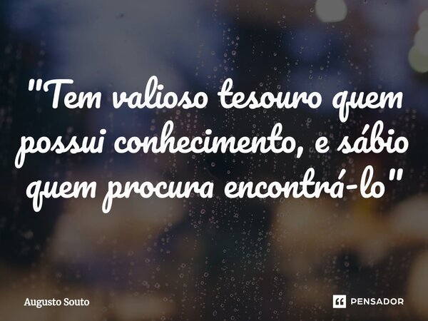 ⁠"Tem valioso tesouro quem possui conhecimento, e sábio quem procura encontrá-lo"... Frase de Augusto Souto.