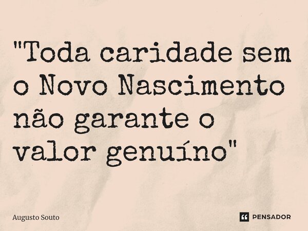 ⁠"Toda caridade sem o Novo Nascimento não garante o valor genuíno"... Frase de Augusto Souto.