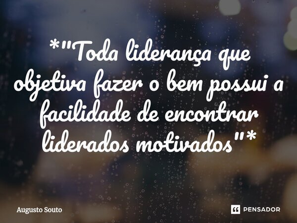 ⁠*"Toda liderança que objetiva fazer o bem possui a facilidade de encontrar liderados motivados"*... Frase de Augusto Souto.