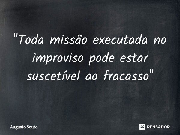⁠"Toda missão executada no improviso pode estar suscetível ao fracasso"... Frase de Augusto Souto.