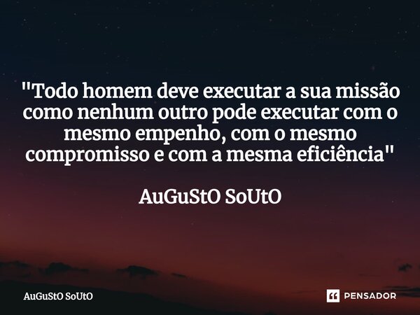 ⁠"Todo homem deve executar a sua missão como nenhum outro pode executar com o mesmo empenho, com o mesmo compromisso e com a mesma eficiência" AuGuStO... Frase de Augusto Souto.