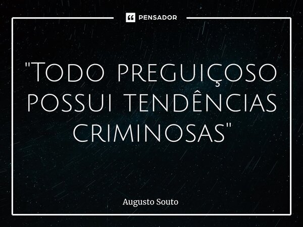 ⁠"Todo preguiçoso possui tendências criminosas"... Frase de Augusto Souto.