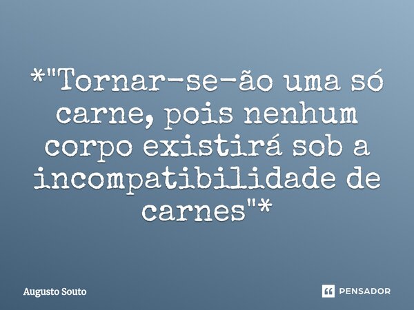 ⁠*"Tornar-se-ão uma só carne, pois nenhum corpo existirá sob a incompatibilidade de carnes"*... Frase de Augusto Souto.