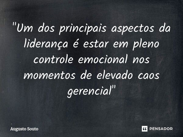 ⁠"Um dos principais aspectos da liderança é estar em pleno controle emocional nos momentos de elevado caos gerencial"... Frase de Augusto Souto.