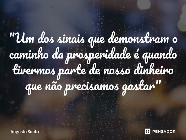 ⁠"Um dos sinais que demonstram o caminho da prosperidade é quando tivermos parte de nosso dinheiro que não precisamos gastar"... Frase de Augusto Souto.