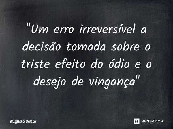 ⁠"Um erro irreversível a decisão tomada sobre o triste efeito do ódio e o desejo de vingança"... Frase de Augusto Souto.