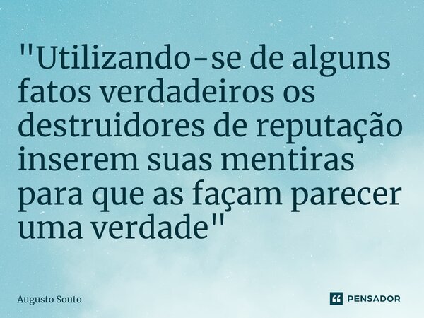 ⁠"Utilizando-se de alguns fatos verdadeiros os destruidores de reputação inserem suas mentiras para que as façam parecer uma verdade"... Frase de Augusto Souto.