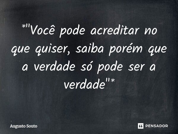 ⁠*"Você pode acreditar no que quiser, saiba porém que a verdade só pode ser a verdade"*... Frase de Augusto Souto.