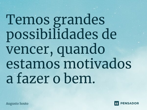 ⁠Temos grandes possibilidades de vencer, quando estamos motivados a fazer o bem.... Frase de Augusto Souto.