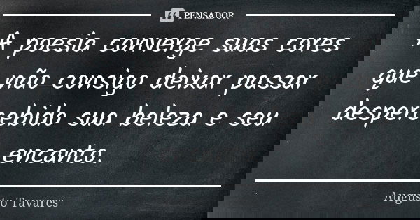 A poesia converge suas cores que não consigo deixar passar despercebido sua beleza e seu encanto.... Frase de Augusto Tavares.