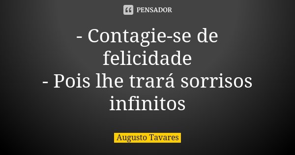 - Contagie-se de felicidade - Pois lhe trará sorrisos infinitos... Frase de Augusto Tavares.