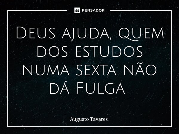 Deus ajuda, quem dos estudos numa sexta não dá Fulga ⁠... Frase de Augusto Tavares.
