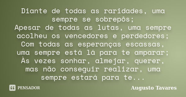 Diante de todas as raridades, uma sempre se sobrepôs; Apesar de todas as lutas, uma sempre acolheu os vencedores e perdedores; Com todas as esperanças escassas,... Frase de Augusto Tavares.