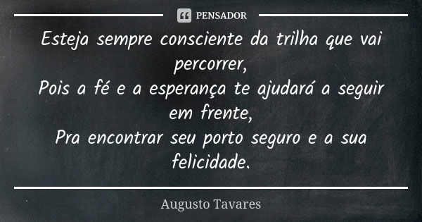 Esteja sempre consciente da trilha que vai percorrer, Pois a fé e a esperança te ajudará a seguir em frente, Pra encontrar seu porto seguro e a sua felicidade.... Frase de Augusto Tavares.