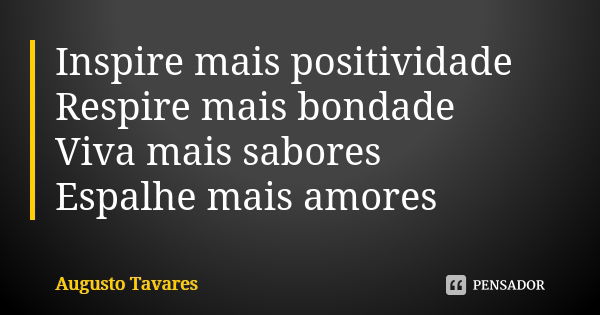 Inspire mais positividade Respire mais bondade Viva mais sabores Espalhe mais amores... Frase de Augusto Tavares.