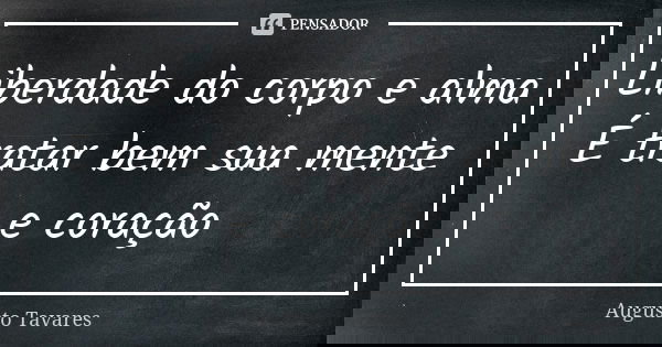 Liberdade do corpo e alma É tratar bem sua mente e coração... Frase de Augusto Tavares.