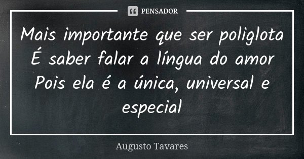 Mais importante que ser poliglota É saber falar a língua do amor Pois ela é a única, universal e especial... Frase de Augusto Tavares.