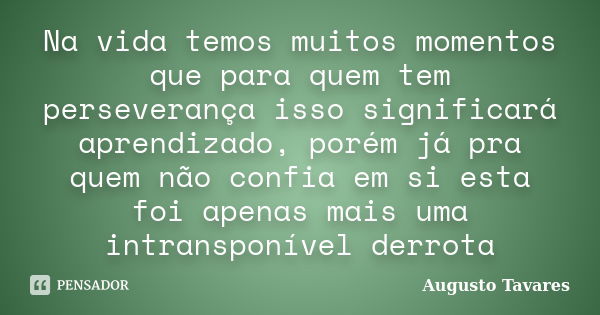 Na vida temos muitos momentos que para quem tem perseverança isso significará aprendizado, porém já pra quem não confia em si esta foi apenas mais uma intranspo... Frase de Augusto Tavares.