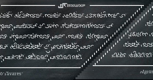 Não ficamos mais velhos conforme o tempo passa e sim transmitimos a quem nos importamos por mais tempo toda nossa felicidade e gratidão por elas fazerem parte d... Frase de Augusto Tavares.