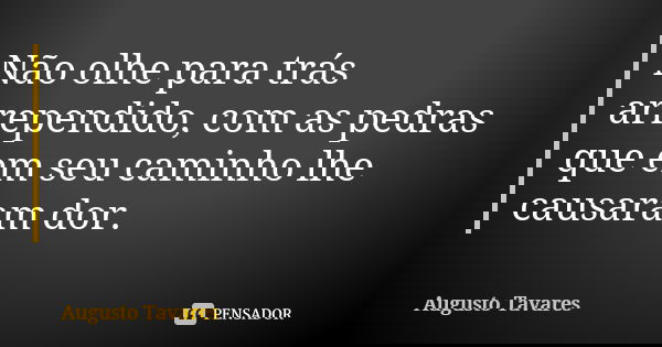 Não olhe para trás arrependido, com as pedras que em seu caminho lhe causaram dor.... Frase de Augusto Tavares.