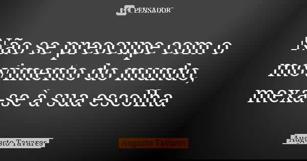 Não se preocupe com o movimento do mundo, mexa-se à sua escolha... Frase de Augusto Tavares.