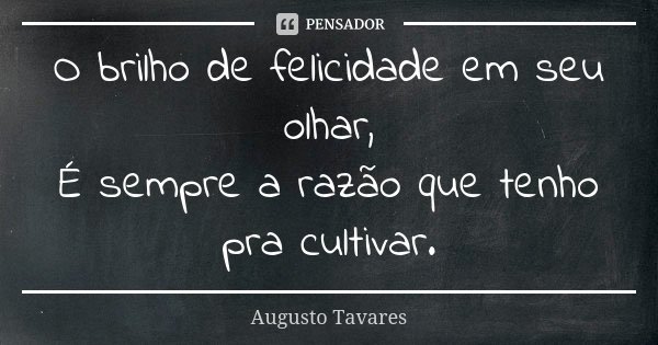 O brilho de felicidade em seu olhar, É sempre a razão que tenho pra cultivar.... Frase de Augusto Tavares.