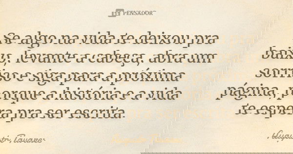 Se algo na vida te deixou pra baixo, levante a cabeça, abra um sorriso e siga para a próxima página, porque a história e a vida te espera pra ser escrita.... Frase de Augusto Tavares.