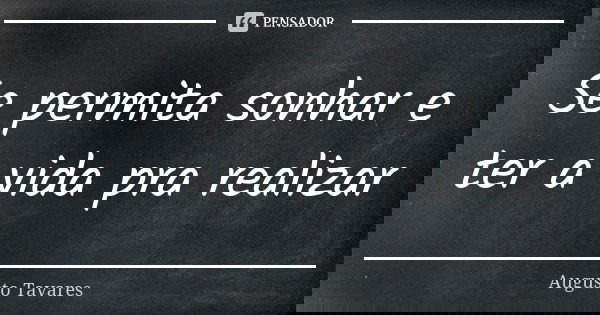 Se permita sonhar e ter a vida pra realizar... Frase de Augusto Tavares.