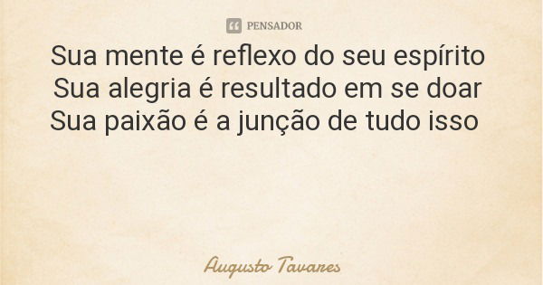 Sua mente é reflexo do seu espírito Sua alegria é resultado em se doar Sua paixão é a junção de tudo isso... Frase de Augusto Tavares.