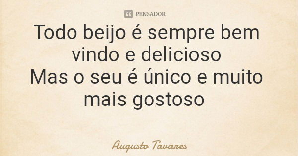 Todo beijo é sempre bem vindo e delicioso Mas o seu é único e muito mais gostoso... Frase de Augusto Tavares.