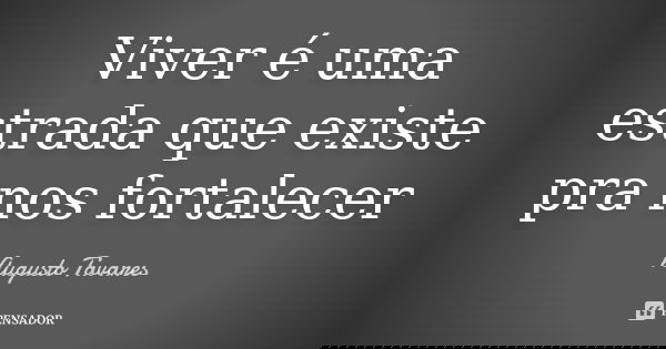 Viver é uma estrada que existe pra nos fortalecer... Frase de Augusto Tavares.