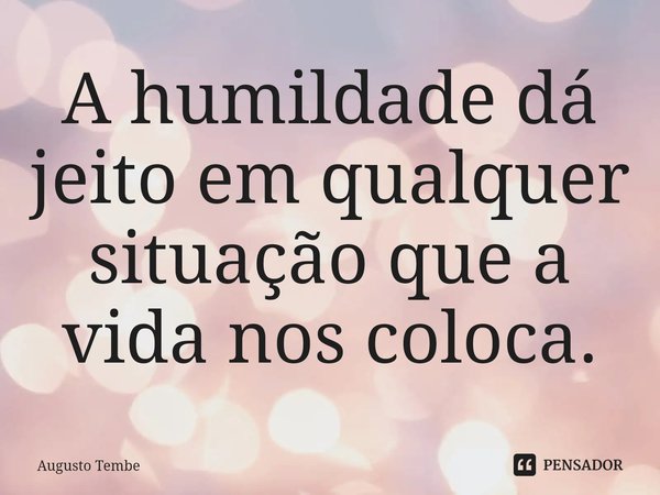 ⁠A humildade dá jeito em qualquer situação que a vida nos coloca.... Frase de Augusto Tembe.