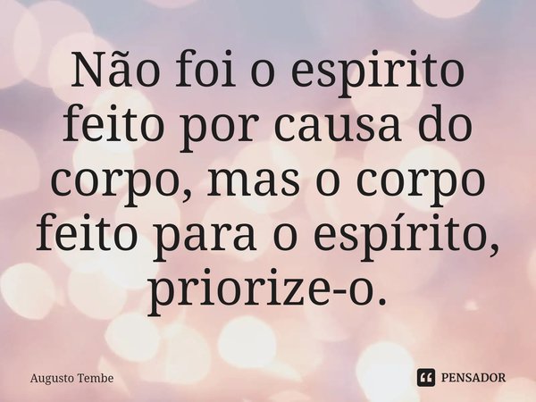 ⁠Não foi o espirito feito por causa do corpo, mas o corpo feito para o espírito, priorize-o.... Frase de Augusto Tembe.