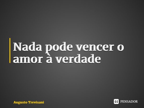 ⁠Nada pode vencer o amor à verdade... Frase de Augusto Trevisani.