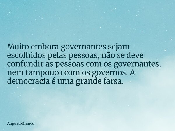 Muito embora governantes sejam escolhidos pelas pessoas, não se deve confundir as pessoas com os governantes, nem tampouco com os governos. A democracia é uma g... Frase de AugustoBranco.