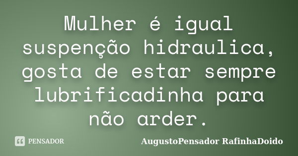 Mulher é igual suspenção hidraulica, gosta de estar sempre lubrificadinha para não arder.... Frase de AugustoPensador RafinhaDoido.