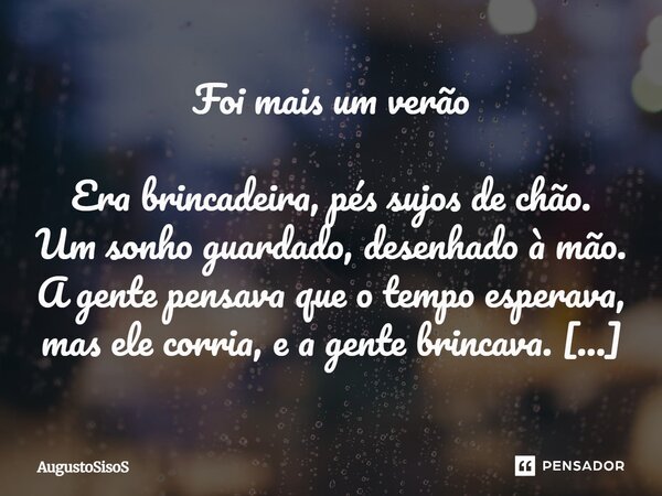 Foi mais um verão Era brincadeira, pés sujos de chão. Um sonho guardado, desenhado à mão. A gente pensava que o tempo esperava, mas ele corria, e a gente brinc... Frase de AugustoSisos.