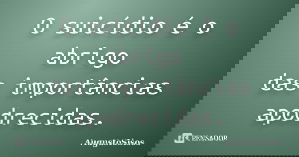 O suicídio é o abrigo das importâncias apodrecidas.... Frase de AugustoSisos.