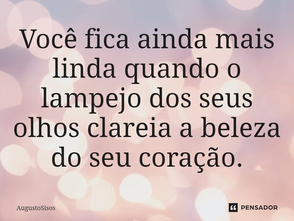 ⁠Você fica ainda mais linda quando o lampejo dos seus olhos clareia a beleza do seu coração.... Frase de AugustoSisos.