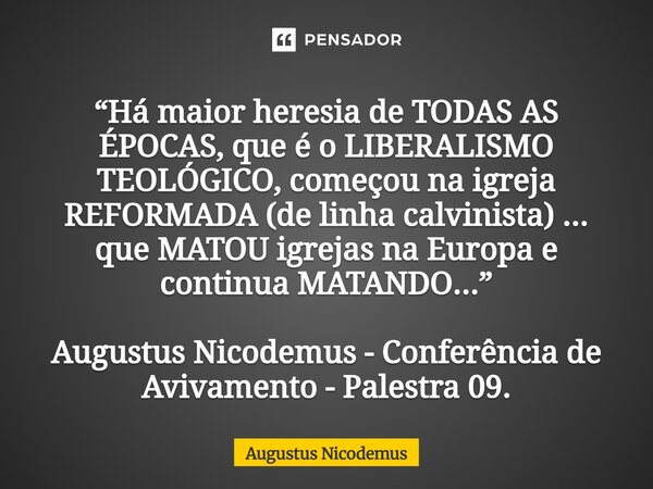 “Há maior heresia de TODAS AS ÉPOCAS, que é o LIBERALISMO TEOLÓGICO, começou na igreja REFORMADA (de linha calvinista) ... que MATOU igrejas na Europa e contin... Frase de Augustus Nicodemus.