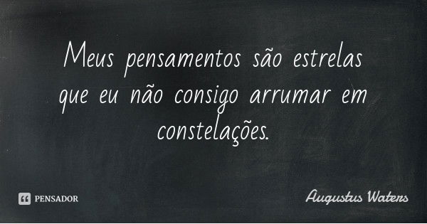 Meus pensamentos são estrelas que eu não consigo arrumar em constelações.... Frase de Augustus Waters.