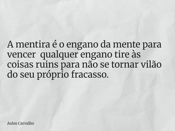 A mentira é o engano da mente para vencer qualquer engano tire às coisas ruins para não se tornar vilão do seu próprio fracasso.... Frase de Aulos Carvalho.