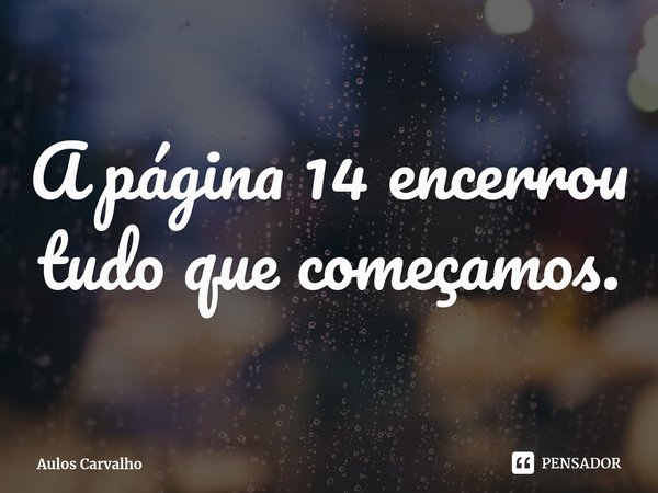 ⁠A página 14 encerrou tudo que começamos.... Frase de Aulos Carvalho.