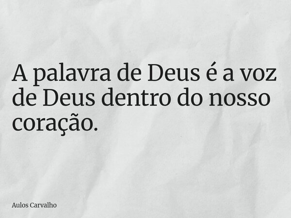 A palavra de Deus é a voz de Deus dentro do nosso coração.... Frase de Aulos Carvalho.